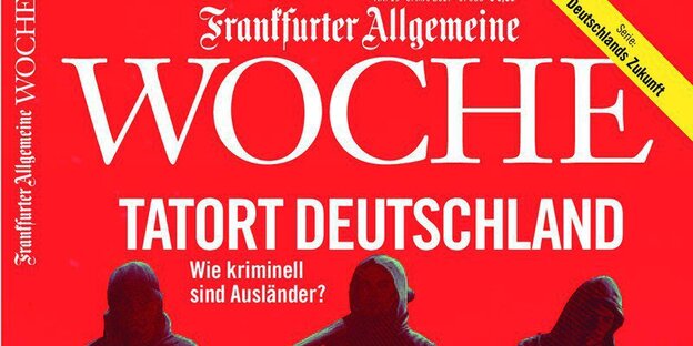 Zeitungstitel: Frankfurter Allgemeine Woche, Tatort Deutschland. Wie kriminell sind Ausländer? Darunter drei schwarzgekleidete Männer