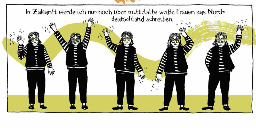 In einem seitenbreiten Panel lässt die Autorin ihr darin fünfmal präsentes, gestikulierendes zeichnerisches Alter Ego den Beschluss fassen, nur noch über mittelalte weiße Frauen aus Norddeutschland zu schreiben