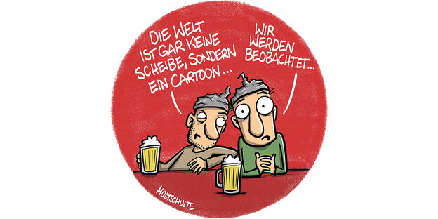 Auf dem Cartoon sitzen zwei Menschen mit Aluhüten nebeneinander mit zwei Bierkrügen. Der eine sagt: "Die Welt ist gar keine Scheibe, sondern ein Cartoon...", der andere, mit weit aufgerissenen Augen: "Wir werden beobachtet"
