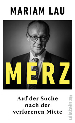 Das Buchcover des Buches "Merz" von Mariam Lau. Zu sehen ist der aktuellen Bundeskanzler Friedrich Merz auf einem schwarz-weiß Foto. Darüber liegt in gelb der Name "Merz". Untertitel: "Auf der Suche nach der verlorenen Mitte".